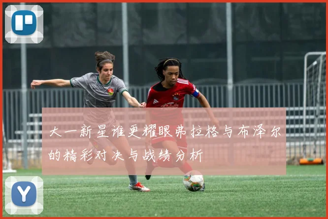 大一新星谁更耀眼弗拉格与布泽尔的精彩对决与战绩分析