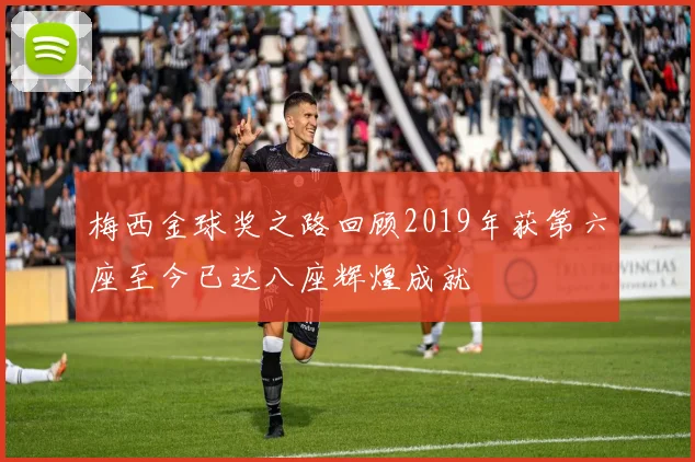 梅西金球奖之路回顾2019年获第六座至今已达八座辉煌成就