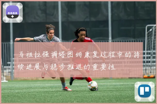 马祖拉强调塔图姆康复过程中的持续进展与稳步推进的重要性