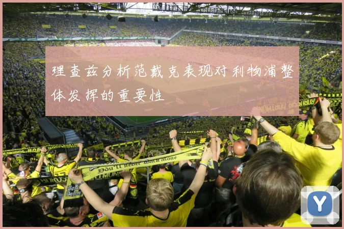 理查兹分析范戴克表现对利物浦整体发挥的重要性