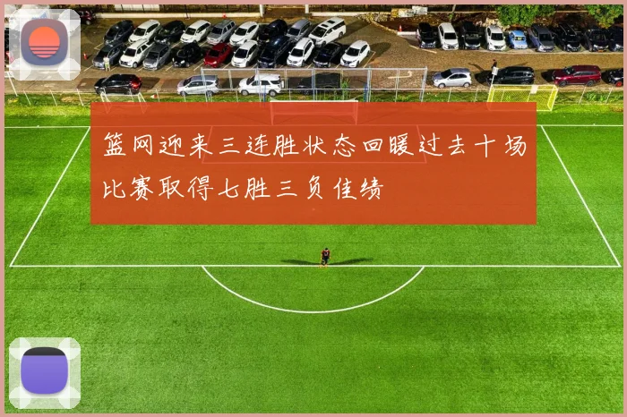 篮网迎来三连胜状态回暖过去十场比赛取得七胜三负佳绩