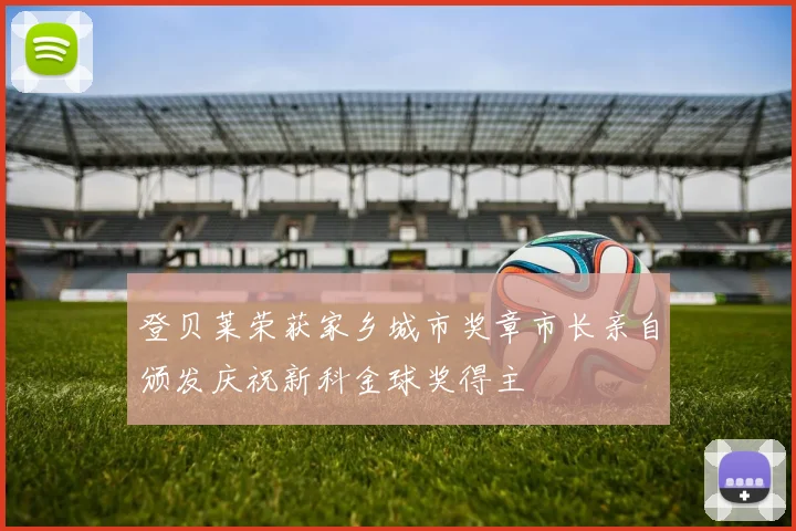 登贝莱荣获家乡城市奖章市长亲自颁发庆祝新科金球奖得主
