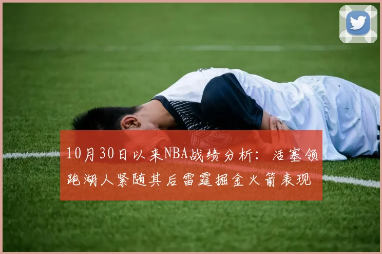 10月30日以来NBA战绩分析：活塞领跑湖人紧随其后雷霆掘金火箭表现不俗