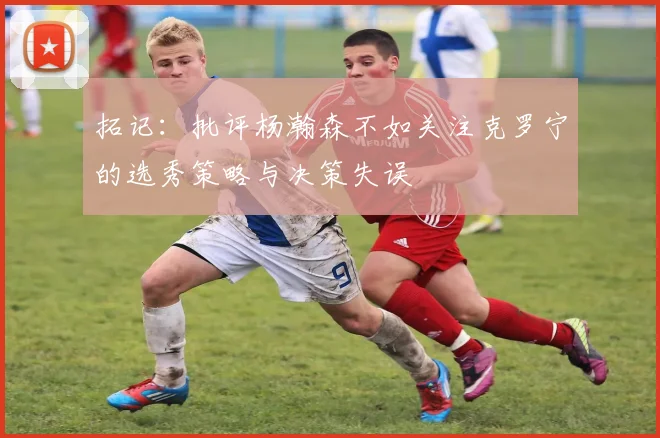 拓记：批评杨瀚森不如关注克罗宁的选秀策略与决策失误