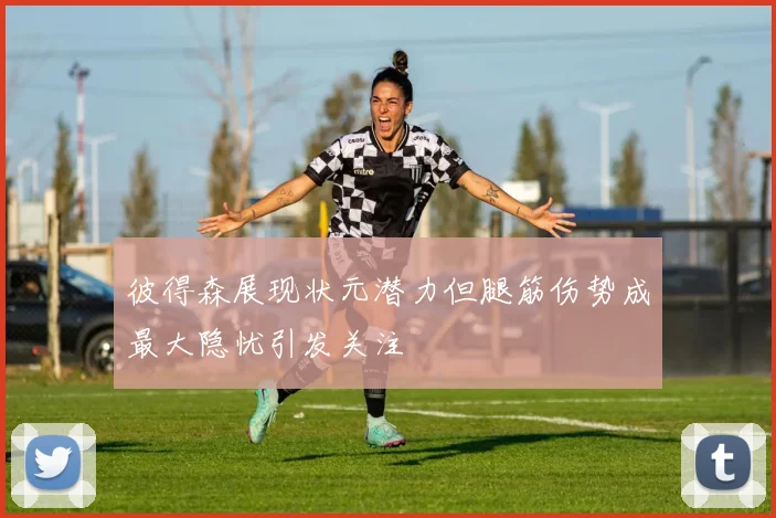 彼得森展现状元潜力但腿筋伤势成最大隐忧引发关注