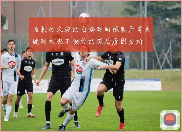 马刺对文班的出场时间限制严苛关键时刻也不例外的深层原因分析