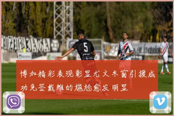 博加精彩表现彰显尤文冬窗引援成功免签戴维的尴尬愈发明显