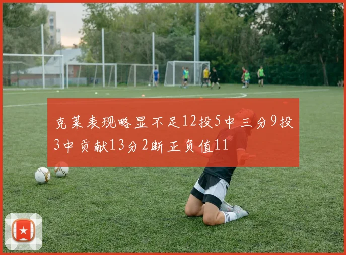 克莱表现略显不足12投5中三分9投3中贡献13分2断正负值11