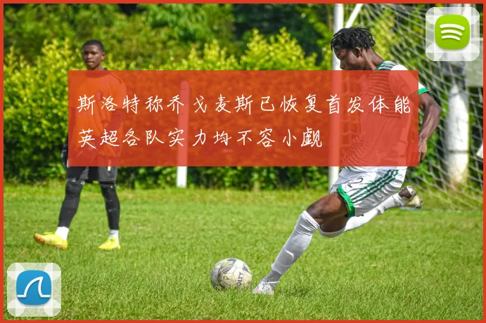 斯洛特称乔戈麦斯已恢复首发体能英超各队实力均不容小觑